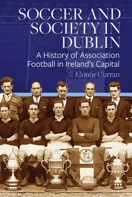 Fotbal și societate în Dublin: O istorie a fotbalului de asociere în capitala Irlandei - Soccer and Society in Dublin: A History of Association Football in Ireland's Capital