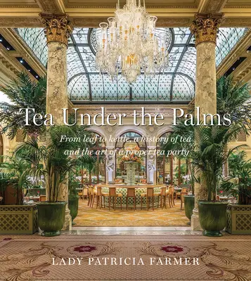 Tea Under the Palms: De la frunză la fierbător, o istorie a ceaiului și arta unei petreceri cu ceai adecvate - Tea Under the Palms: From Leaf to Kettle, a History of Tea and the Art of a Proper Tea Party