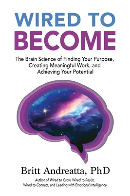Wired to Become: Brain Science of Finding Your Purpose, Creating Meaningful Work, and Achieving Your Potential - Wired to Become: The Brain Science of Finding Your Purpose, Creating Meaningful Work, and Achieving Your Potential