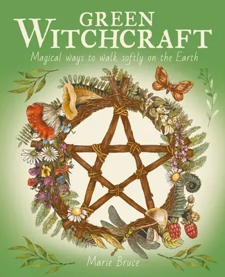 Vrăjitorie verde: Modalități magice de a păși cu blândețe pe pământ - Green Witchcraft: Magical Ways to Walk Softly on the Earth