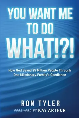 Ce vrei să fac?!?!: How God Saved 25 Million People Through One Missionary Family's Obedience (Cum a salvat Dumnezeu 25 de milioane de oameni prin ascultarea unei familii de misionari) - You Want Me to Do What!?!: How God Saved 25 Million People Through One Missionary Family's Obedience