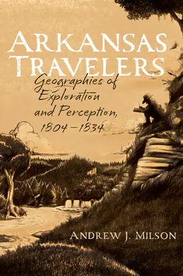 Arkansas Travelers: Geografii de explorare și percepție, 1804-1834 - Arkansas Travelers: Geographies of Exploration and Perception, 1804-1834