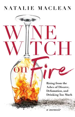 Vrăjitoarea vinului în flăcări: Răsărind din cenușa divorțului, a defăimării și a băuturii prea mult - Wine Witch on Fire: Rising from the Ashes of Divorce, Defamation, and Drinking Too Much