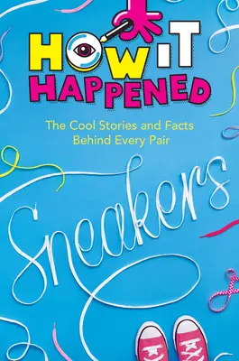 How It Happened! Adidași: Poveștile și faptele interesante din spatele fiecărei perechi - How It Happened! Sneakers: The Cool Stories and Facts Behind Every Pair