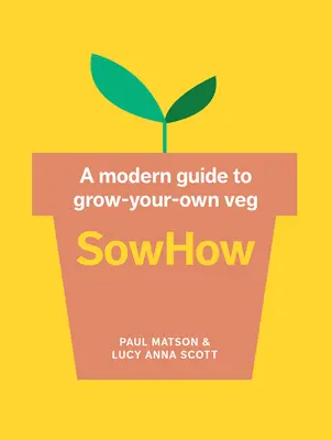 Sowhow: Un ghid modern pentru cultivarea legumelor proprii - Sowhow: A Modern Guide to Grow-Your-Own Veg