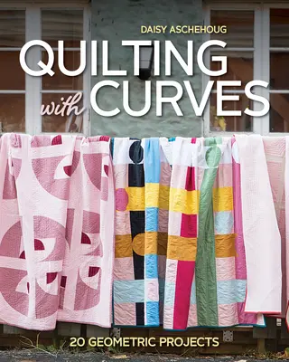 Quilting cu curbe: 20 Geometric Projects - Quilting with Curves: 20 Geometric Projects