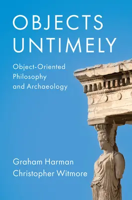 Obiecte intempestive: Filosofie orientată spre obiecte și arheologie - Objects Untimely: Object-Oriented Philosophy and Archaeology