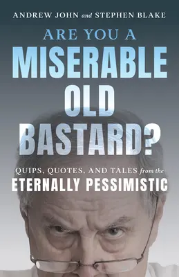 Ești un bătrân nenorocit și mizerabil? Quips, Quotes, and Tales from the Eternally Pessimistic - Are You a Miserable Old Bastard?: Quips, Quotes, and Tales from the Eternally Pessimistic