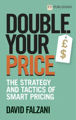 Dublează-ți prețul: Strategia și tactica stabilirii inteligente a prețurilor - Double Your Price: The Strategy and Tactics of Smart Pricing