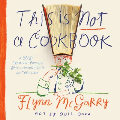 Aceasta nu este o carte de bucate: Procesul creativ al unui bucătar, de la imaginație la creație - This Is Not a Cookbook: A Chef's Creative Process from Imagination to Creation