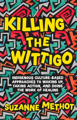 Killing the Wittigo: Abordări bazate pe cultura indigenă pentru trezirea, luarea de măsuri și efectuarea lucrării de vindecare - Killing the Wittigo: Indigenous Culture-Based Approaches to Waking Up, Taking Action, and Doing the Work of Healing
