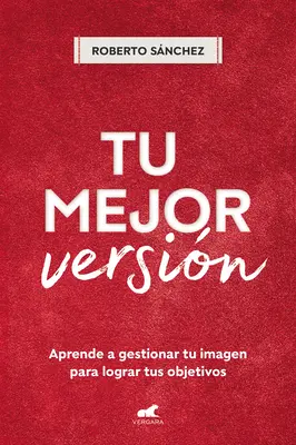 Tu Mejor Versin. Aprende a Gestionar Tu Imagen Para Lograr Tus Objetivos / Your Best Version. Învață să-ți gestionezi imaginea pentru a-ți atinge obiectivele - Tu Mejor Versin. Aprende a Gestionar Tu Imagen Para Lograr Tus Objetivos / Your Best Version. Learn to Manage Your Image to Achieve Your Goals