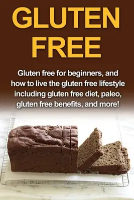 Fără gluten: Fără gluten pentru începători și cum să trăiți stilul de viață fără gluten, inclusiv dieta fără gluten, paleo, fără gluten fi - Gluten Free: Gluten free for beginners, and how to live the gluten free lifestyle including gluten free diet, paleo, gluten free be