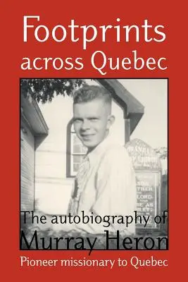 Footprints Across Quebec: Autobiografia lui Murray Heron - Footprints Across Quebec: The Autobiography of Murray Heron