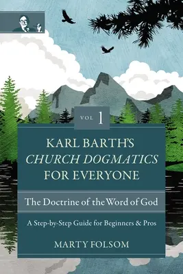 Dogmatica bisericească a lui Karl Barth pentru toată lumea, volumul 1 - Doctrina Cuvântului lui Dumnezeu: Un ghid pas cu pas pentru începători și profesioniști - Karl Barth's Church Dogmatics for Everyone, Volume 1---The Doctrine of the Word of God: A Step-By-Step Guide for Beginners and Pros