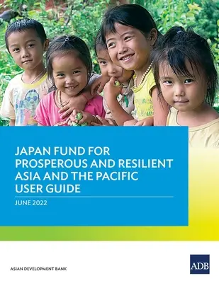 Ghidul de utilizare al Fondului japonez pentru o Asie și un Pacific prospere și reziliente - Japan Fund for Prosperous and Resilient Asia and the Pacific User Guide