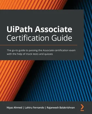 Ghid de certificare UiPath Associate: Ghidul de bază pentru a trece examenul de certificare Associate cu ajutorul testelor simulate și al chestionarelor - UiPath Associate Certification Guide: The go-to guide to passing the Associate certification exam with the help of mock tests and quizzes