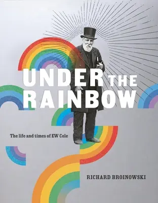 Under the Rainbow: Viața și epoca lui E.W. Cole - Under the Rainbow: The Life and Times of E.W. Cole