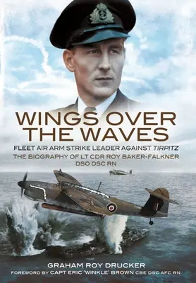 Wings Over the Waves: Fleet Air Arm Strike Leader Against Tirpitz, biografia LT Cdr Roy Baker-Falkner Dso Dsc RN - Wings Over the Waves: Fleet Air Arm Strike Leader Against Tirpitz, the Biography of LT Cdr Roy Baker-Falkner Dso Dsc RN