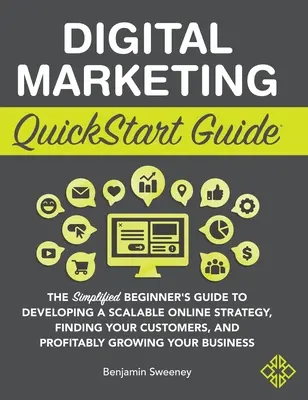 Digital Marketing QuickStart Guide: Ghidul simplificat al începătorului pentru a dezvolta o strategie online scalabilă, pentru a vă găsi clienții și pentru a obține profit - Digital Marketing QuickStart Guide: The Simplified Beginner's Guide to Developing a Scalable Online Strategy, Finding Your Customers, and Profitably G