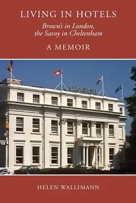 Living in Hotels: Brown's în Londra, Savoy în Cheltenham, un memoriu - Living in Hotels: Brown's in London, the Savoy in Cheltenham, a Memoir