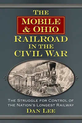 Calea ferată Mobile & Ohio în Războiul Civil: Lupta pentru controlul celei mai lungi căi ferate din țară - The Mobile & Ohio Railroad in the Civil War: The Struggle for Control of the Nation's Longest Railway
