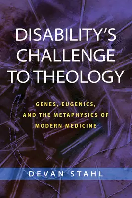 Disability's Challenge to Theology: Genele, eugenia și metafizica medicinei moderne - Disability's Challenge to Theology: Genes, Eugenics, and the Metaphysics of Modern Medicine