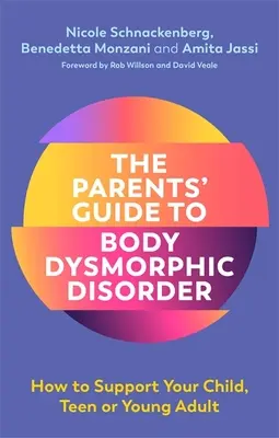 Ghidul părinților pentru tulburarea dismorfică corporală: Cum să vă sprijiniți copilul, adolescentul sau tânărul adult - The Parents' Guide to Body Dysmorphic Disorder: How to Support Your Child, Teen or Young Adult