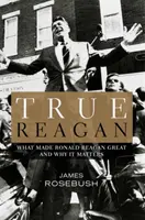 Adevăratul Reagan: Ce l-a făcut mare pe Ronald Reagan și de ce contează - True Reagan: What Made Ronald Reagan Great and Why It Matters
