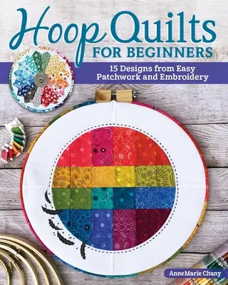Cuverturi cu cerc pentru începători: 15 modele folosind patchwork ușor și broderie - Hoop Quilts for Beginners: 15 Designs Using Easy Patchwork and Embroidery