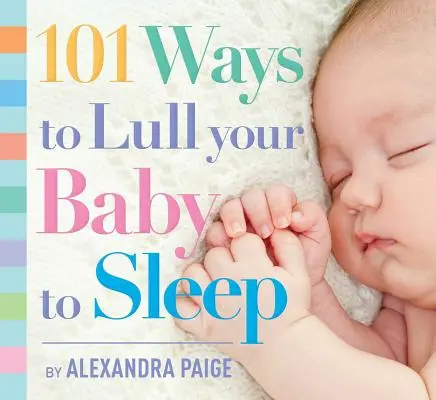 101 Ways to Lull Your Baby to Sleep: Ritualuri de culcare, sfaturi de specialitate și soluții rapide pentru liniștirea micuțului tău - 101 Ways to Lull Your Baby to Sleep: Bedtime Rituals, Expert Advice, and Quick Fixes for Soothing Your Little One