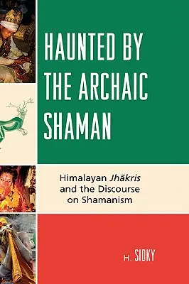 Bântuit de șamanul arhaic: Jhakris din Himalaya și discursul despre șamanism - Haunted by the Archaic Shaman: Himalayan Jhakris and the Discourse on Shamanism