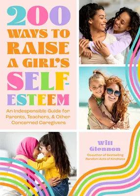 200 Ways to Raise a Girl's Self-Esteem: O carte despre valoarea de sine pentru predarea, îndrumarea și educarea fiicelor - 200 Ways to Raise a Girl's Self-Esteem: A Self Worth Book for Teaching, Guiding, and Parenting Daughters