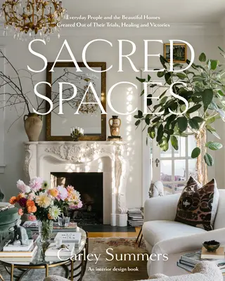Spații sacre: Oameni obișnuiți și case frumoase create din încercările, vindecările și victoriile lor - Sacred Spaces: Everyday People and the Beautiful Homes Created Out of Their Trials, Healing, and Victories