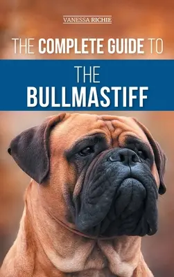 Ghidul complet pentru Bullmastiff: Găsirea, creșterea, hrănirea, dresajul, exersarea, socializarea și iubirea noului tău cățel Bullmastiff - The Complete Guide to the Bullmastiff: Finding, Raising, Feeding, Training, Exercising, Socializing, and Loving Your New Bullmastiff Puppy