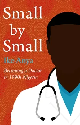Mic cu mic: Devenirea unui medic în Nigeria anilor 1990 - Small by Small: Becoming a Doctor in 1990s Nigeria