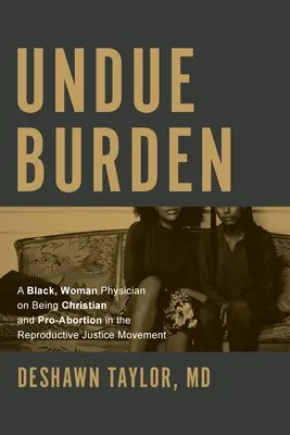 O povară excesivă: O doctoriță de culoare despre a fi creștină și pro-avort în cadrul mișcării pentru justiție reproductivă - Undue Burden: A Black, Woman Physician on Being Christian and Pro-Abortion in the Reproductive Justice Movement