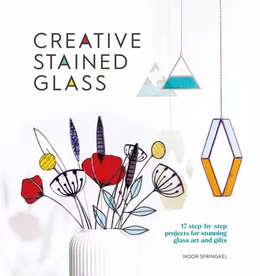 Vitralii creative: Faceți artă și cadouri uimitoare din sticlă cu acest ghid de instrucțiuni - Creative Stained Glass: Make Stunning Glass Art and Gifts with This Instructional Guide
