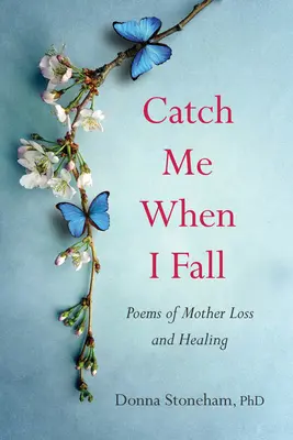 Prinde-mă când cad: Poezii despre pierderea și vindecarea mamei - Catch Me When I Fall: Poems of Mother Loss and Healing