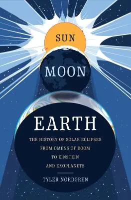Soare Lună Pământ: Istoria eclipselor solare de la prezicerile de rău augur la Einstein și exoplanete - Sun Moon Earth: The History of Solar Eclipses from Omens of Doom to Einstein and Exoplanets