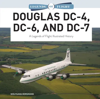 Douglas DC-4, DC-6 și DC-7: O istorie ilustrată a legendelor zborului - Douglas DC-4, DC-6, and DC-7: A Legends of Flight Illustrated History