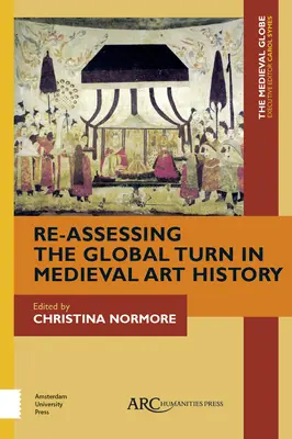 Reevaluarea tendinței globale în istoria artei medievale (Re-Assessing the Global Turn in Medieval Art History) - Re-Assessing the Global Turn in Medieval Art History