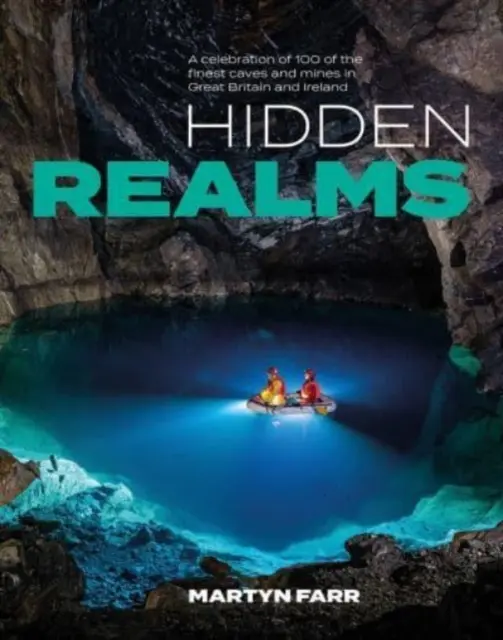 Hidden Realms - O celebrare a 100 dintre cele mai frumoase peșteri și mine din Marea Britanie și Irlanda - Hidden Realms - A celebration of 100 of the finest caves and mines in Great Britain and Ireland