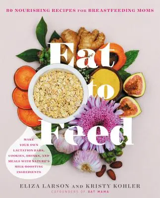 Mănâncă pentru a hrăni: 80 de rețete hrănitoare pentru mamele care alăptează - Eat to Feed: 80 Nourishing Recipes for Breastfeeding Moms