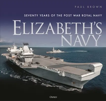 Marina lui Elizabeth: Șaptezeci de ani de Royal Navy postbelică - Elizabeth's Navy: Seventy Years of the Postwar Royal Navy