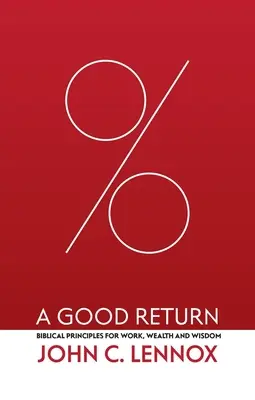 Un randament bun: Principii biblice pentru muncă, bogăție și înțelepciune - A Good Return: Biblical Principles for Work, Wealth and Wisdom