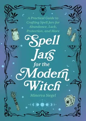 Borcane de vrăji pentru vrăjitoarea modernă: Un ghid practic pentru crearea borcanelor de vrăji pentru abundență, noroc, protecție și multe altele - Spell Jars for the Modern Witch: A Practical Guide to Crafting Spell Jars for Abundance, Luck, Protection, and More
