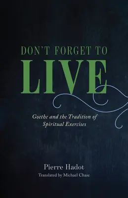 Nu uitați să trăiți: Goethe și tradiția exercițiilor spirituale - Don't Forget to Live: Goethe and the Tradition of Spiritual Exercises