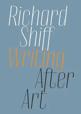 Richard Shiff: Scriind după artă: Eseuri despre artiștii moderni și contemporani - Richard Shiff: Writing After Art: Essays on Modern and Contemporary Artists