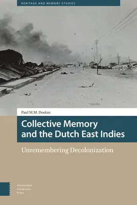 Memoria colectivă și Indiile Olandeze de Est: Unremembering Decolonization - Collective Memory and the Dutch East Indies: Unremembering Decolonization